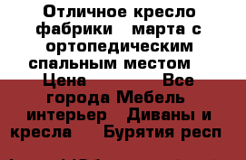 Отличное кресло фабрики 8 марта с ортопедическим спальным местом, › Цена ­ 15 000 - Все города Мебель, интерьер » Диваны и кресла   . Бурятия респ.